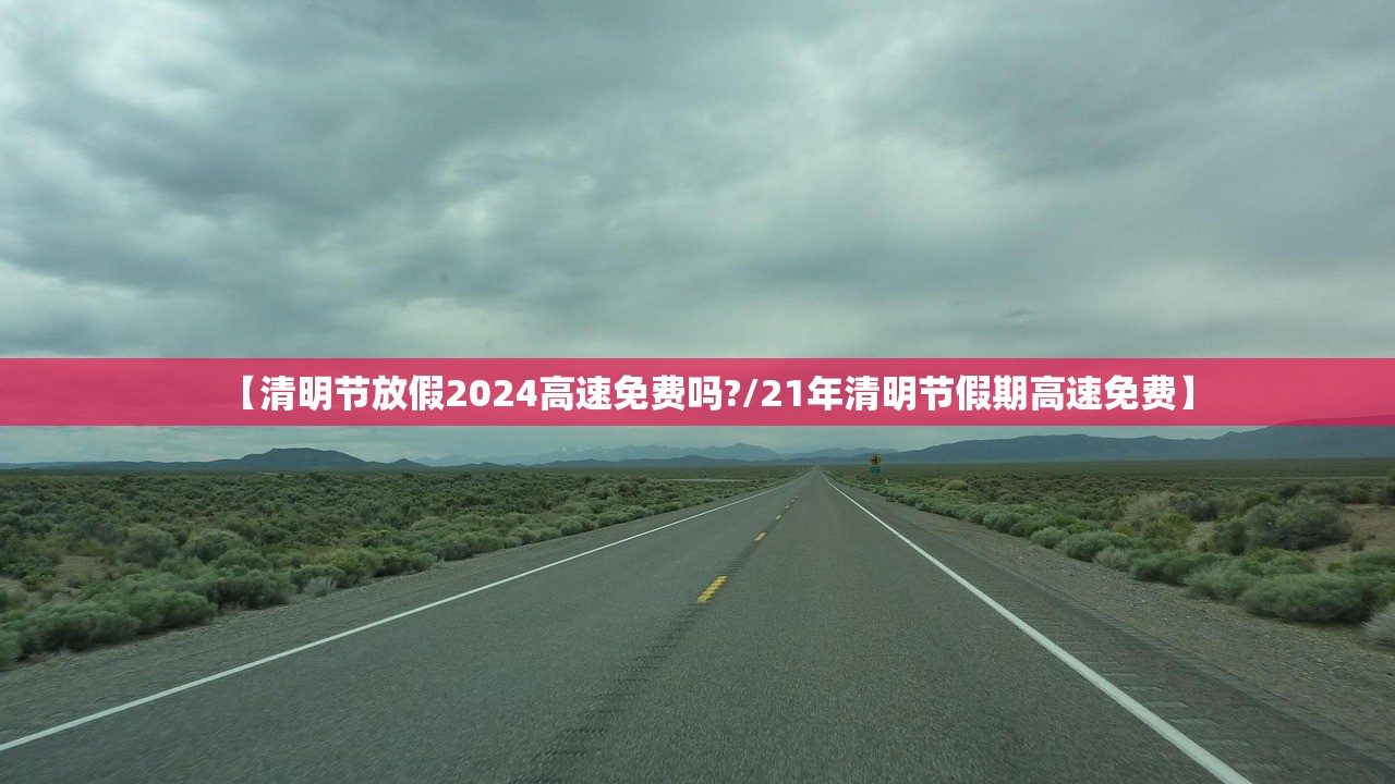 【清明节放假2024高速免费吗?/21年清明节假期高速免费】