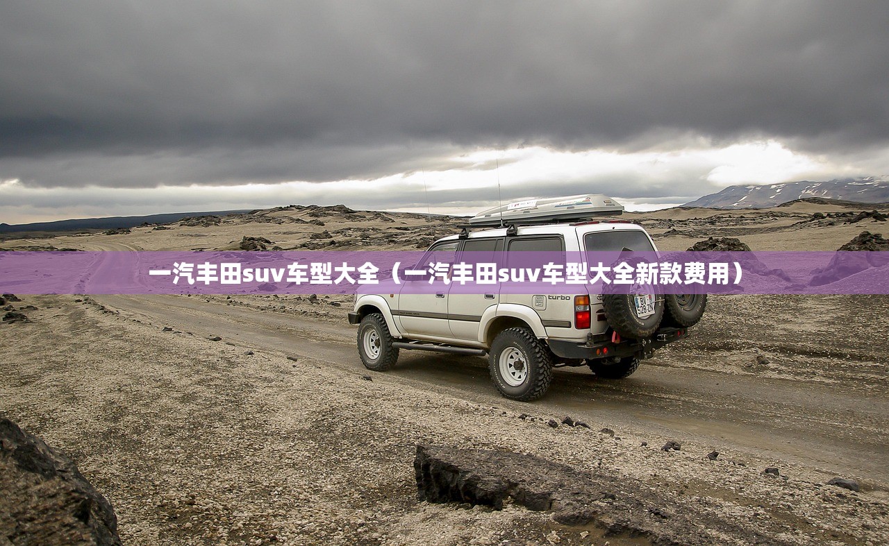 一汽丰田suv车型大全(一汽丰田suv车型大全新款费用) 一汽丰田suv车型大全(一汽丰田suv车型大全新款费用)