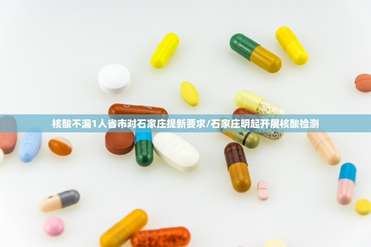 核酸不漏1人省市对石家庄提新要求/石家庄明起开展核酸检测 核酸不漏1人省市对石家庄提新要求/石家庄明起开展核酸检测