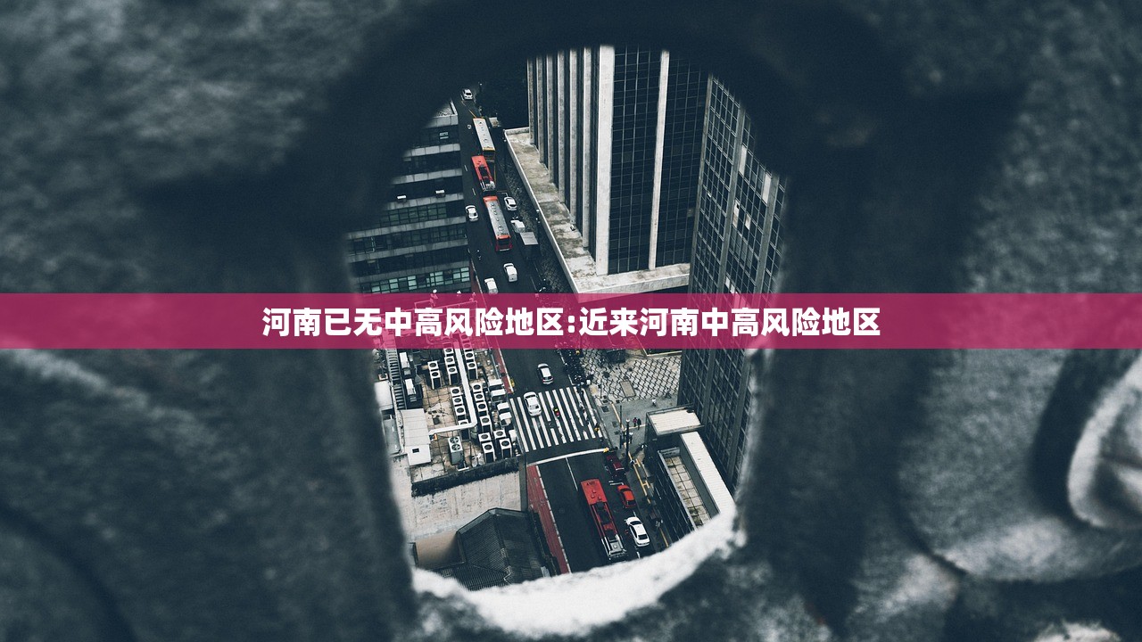 河南已无中高风险地区:近来河南中高风险地区