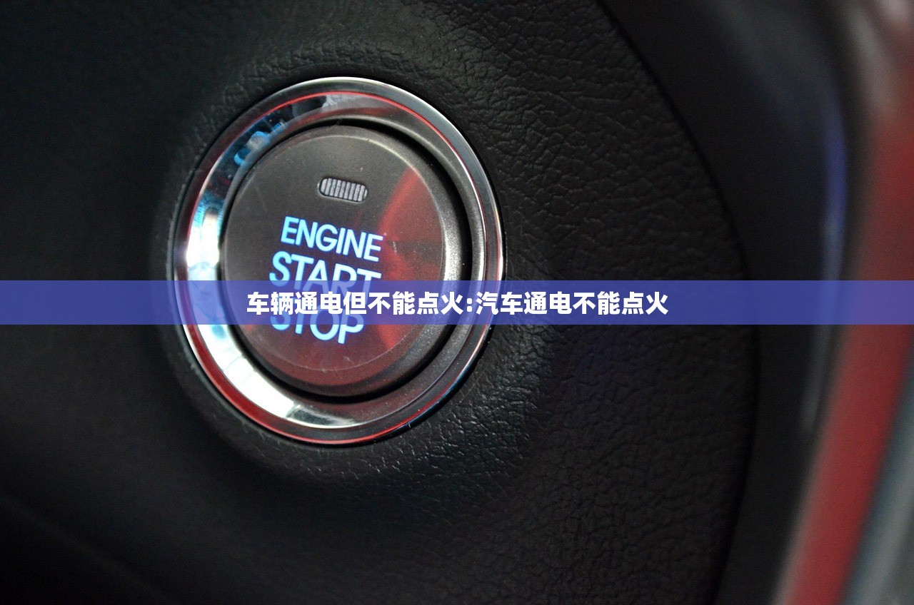 车辆通电但不能点火:汽车通电不能点火 车辆通电但不能点火:汽车通电不能点火