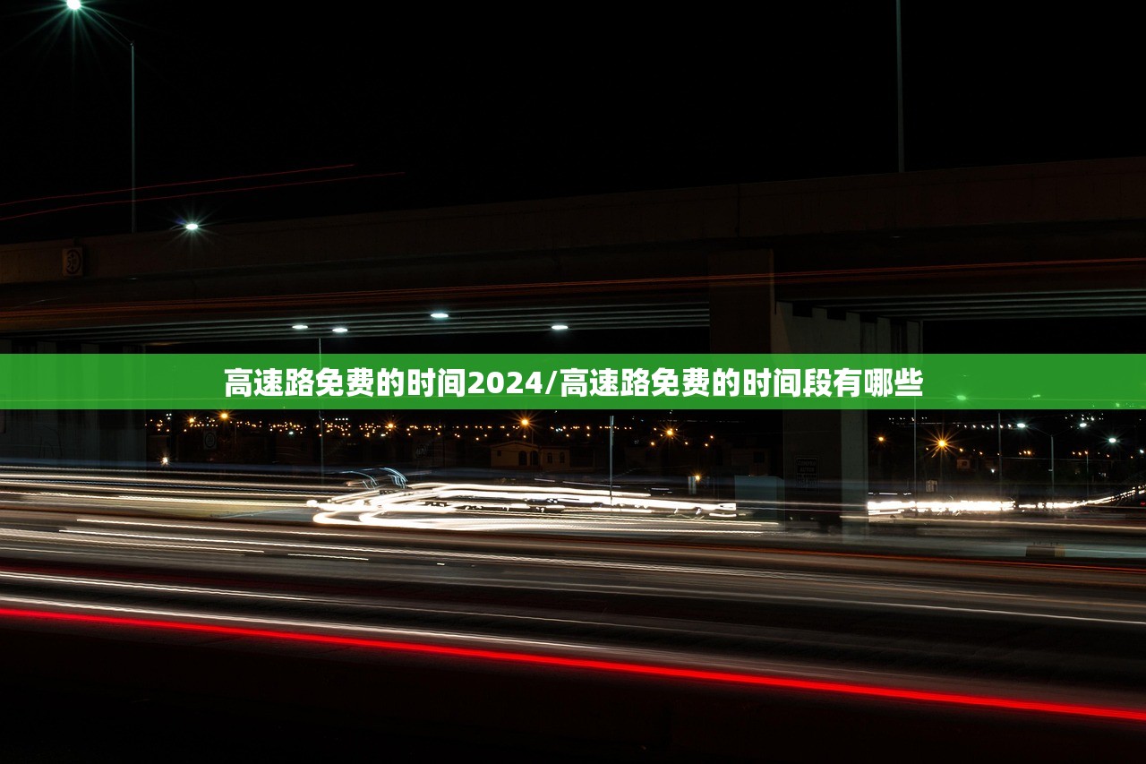 高速路免费的时间2024/高速路免费的时间段有哪些