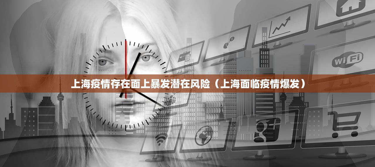 上海疫情存在面上暴发潜在风险（上海面临疫情爆发）