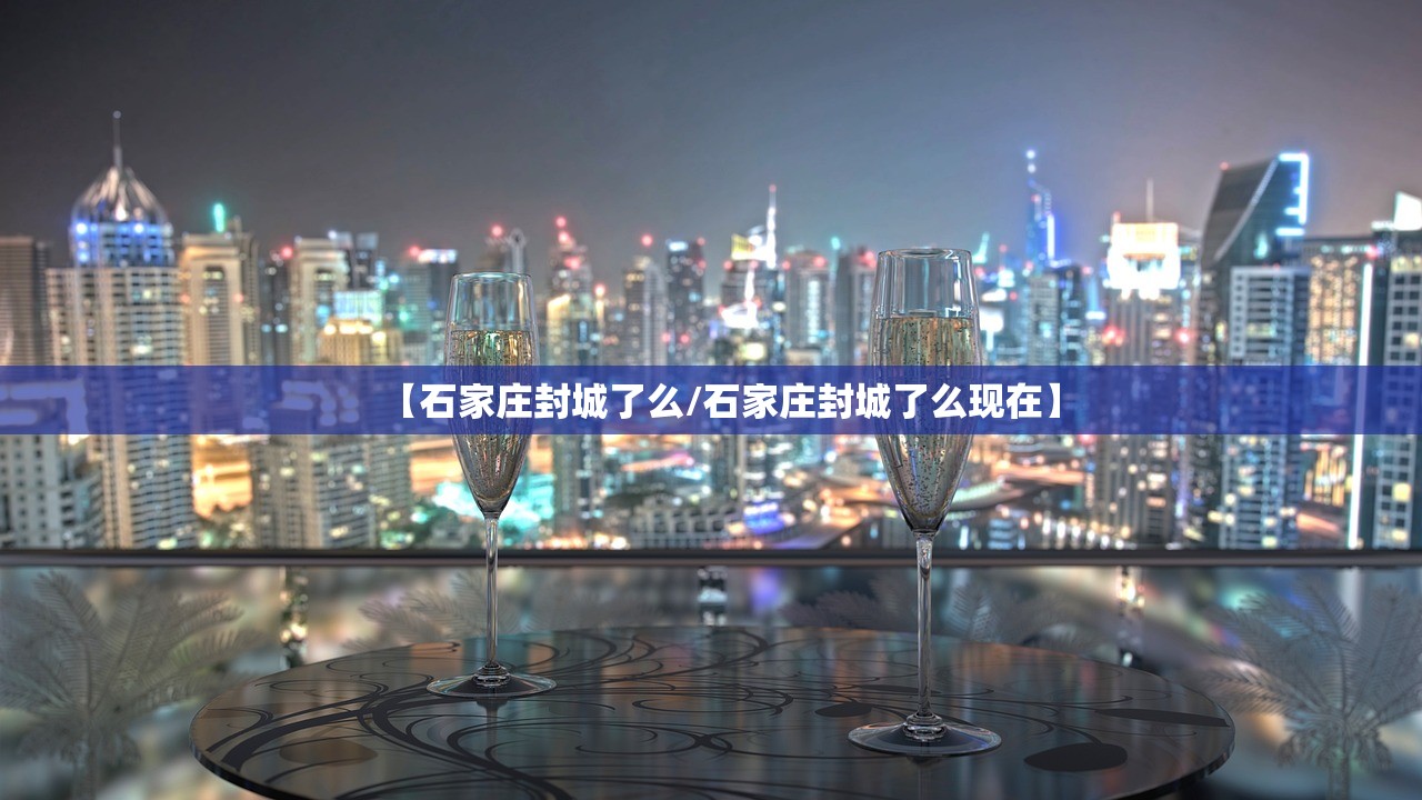 【石家庄封城了么/石家庄封城了么现在】