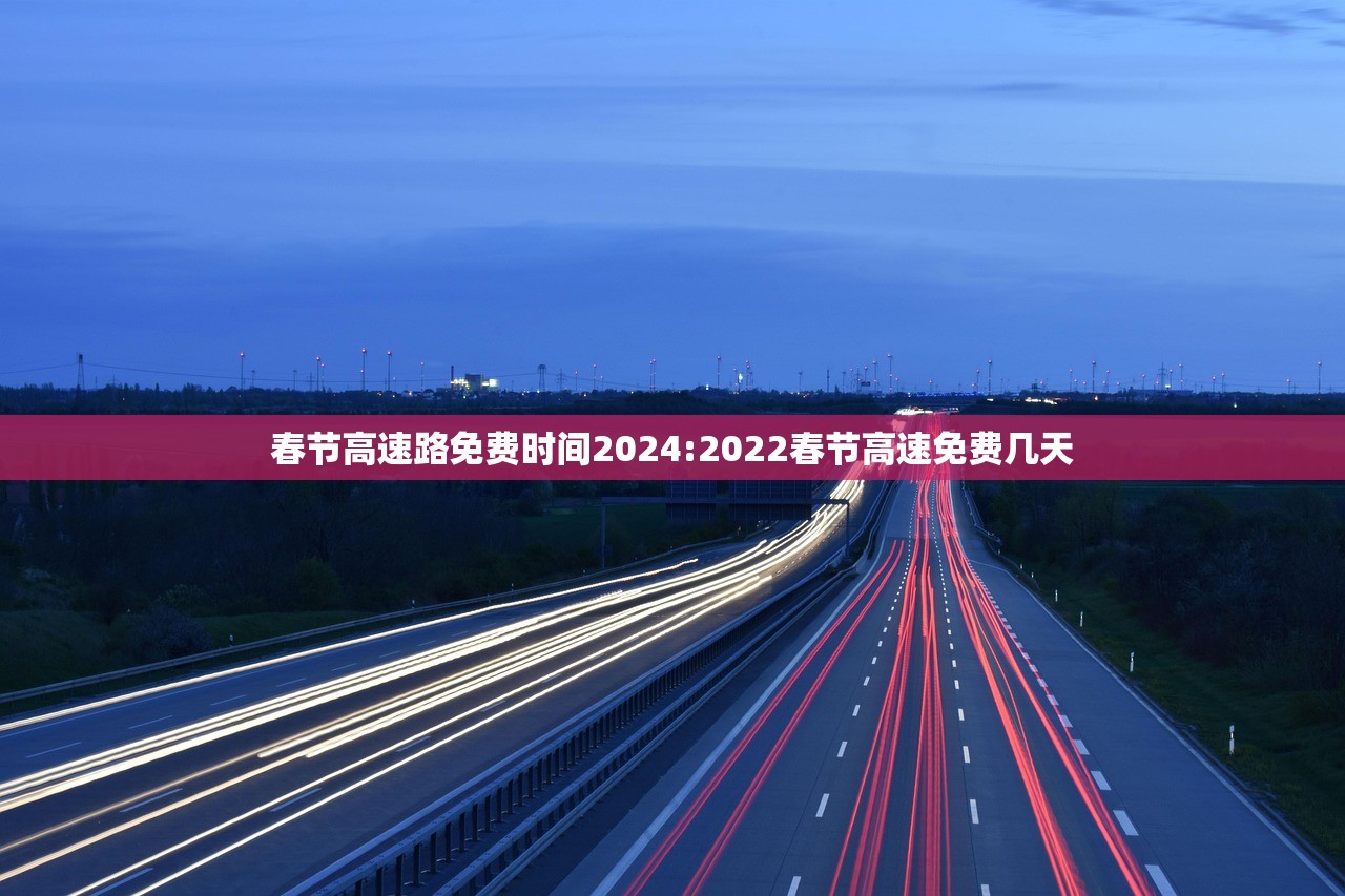 春节高速路免费时间2024:2022春节高速免费几天 春节高速路免费时间2024:2022春节高速免费几天