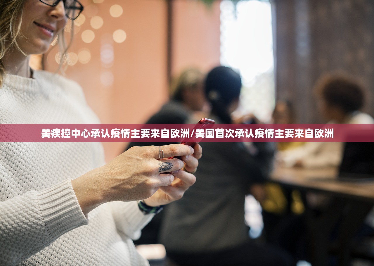 美疾控中心承认疫情主要来自欧洲/美国首次承认疫情主要来自欧洲