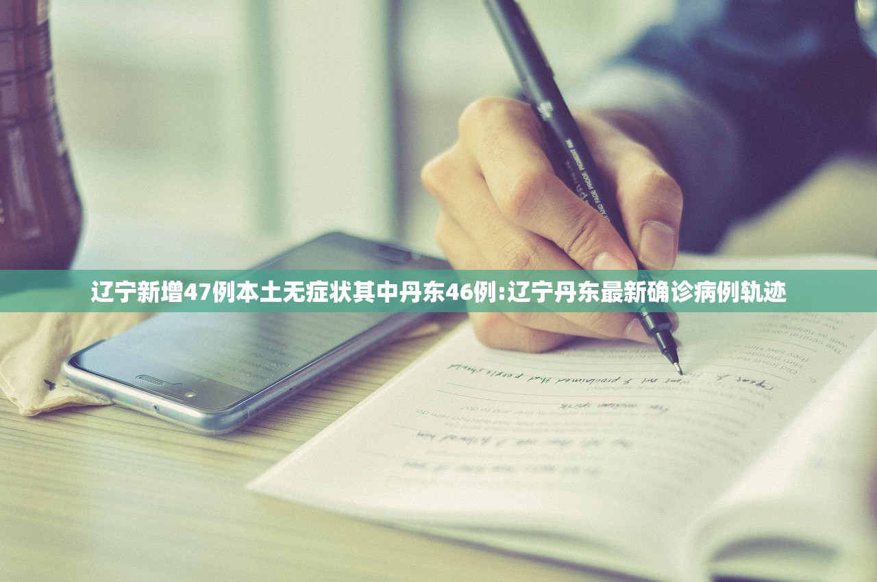 辽宁新增47例本土无症状其中丹东46例:辽宁丹东最新确诊病例轨迹 辽宁新增47例本土无症状其中丹东46例:辽宁丹东最新确诊病例轨迹