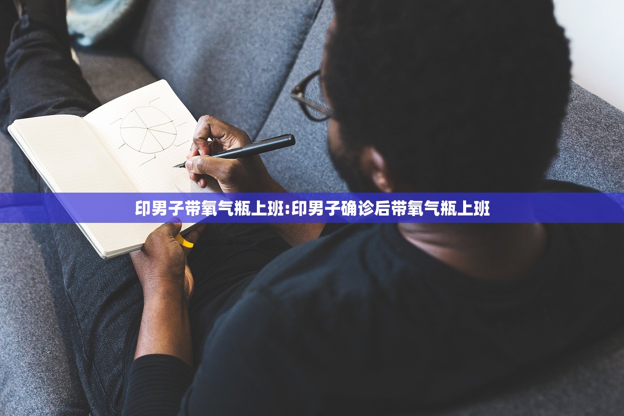 印男子带氧气瓶上班:印男子确诊后带氧气瓶上班 印男子带氧气瓶上班:印男子确诊后带氧气瓶上班
