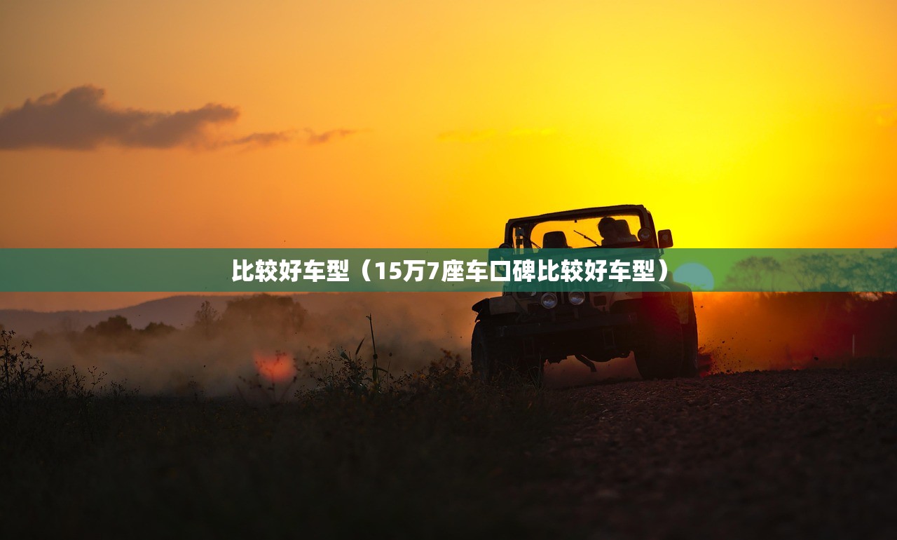 比较好车型（15万7座车口碑比较好车型）