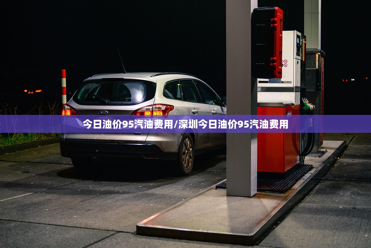 今日油价95汽油费用/深圳今日油价95汽油费用