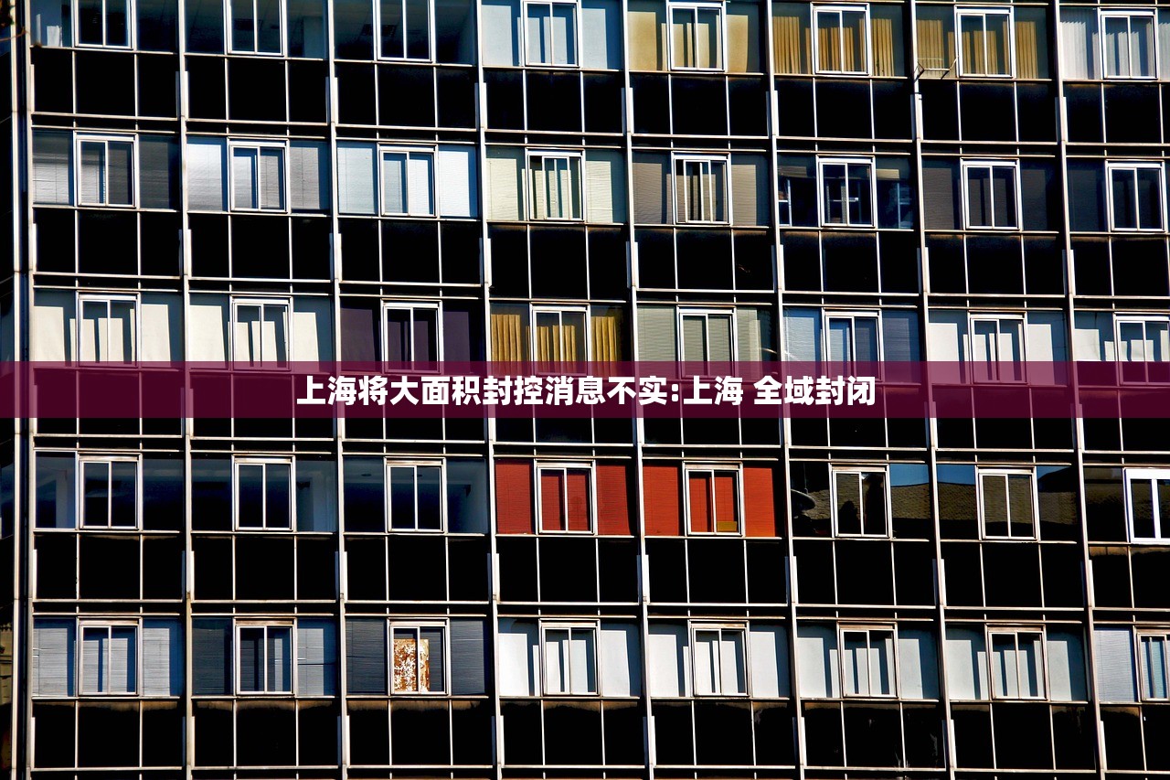 上海将大面积封控消息不实:上海 全域封闭