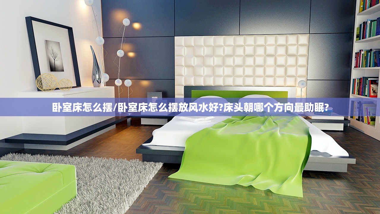 卧室床怎么摆/卧室床怎么摆放风水好?床头朝哪个方向最助眠?