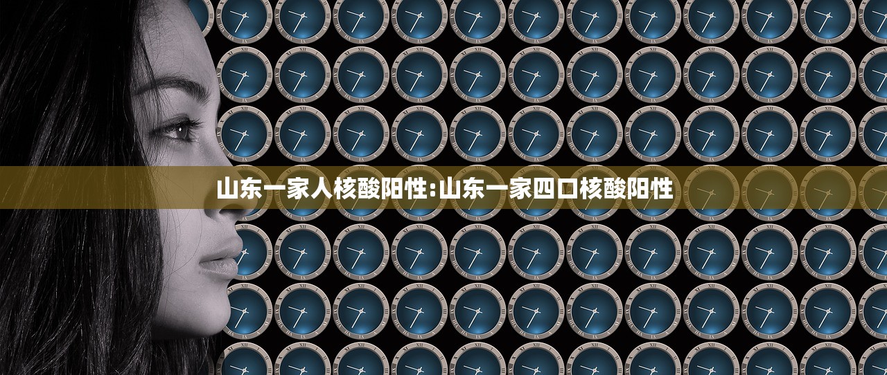 山东一家人核酸阳性:山东一家四口核酸阳性