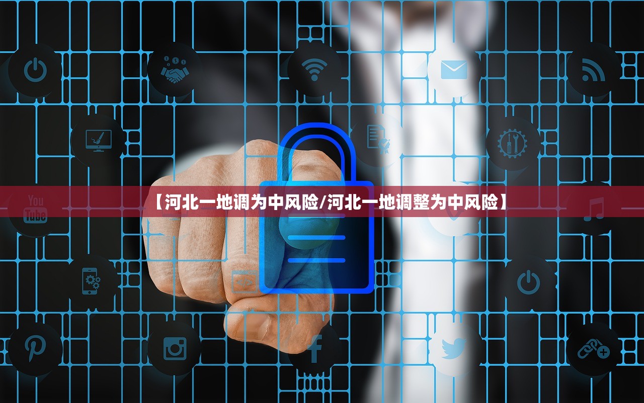 【河北一地调为中风险/河北一地调整为中风险】