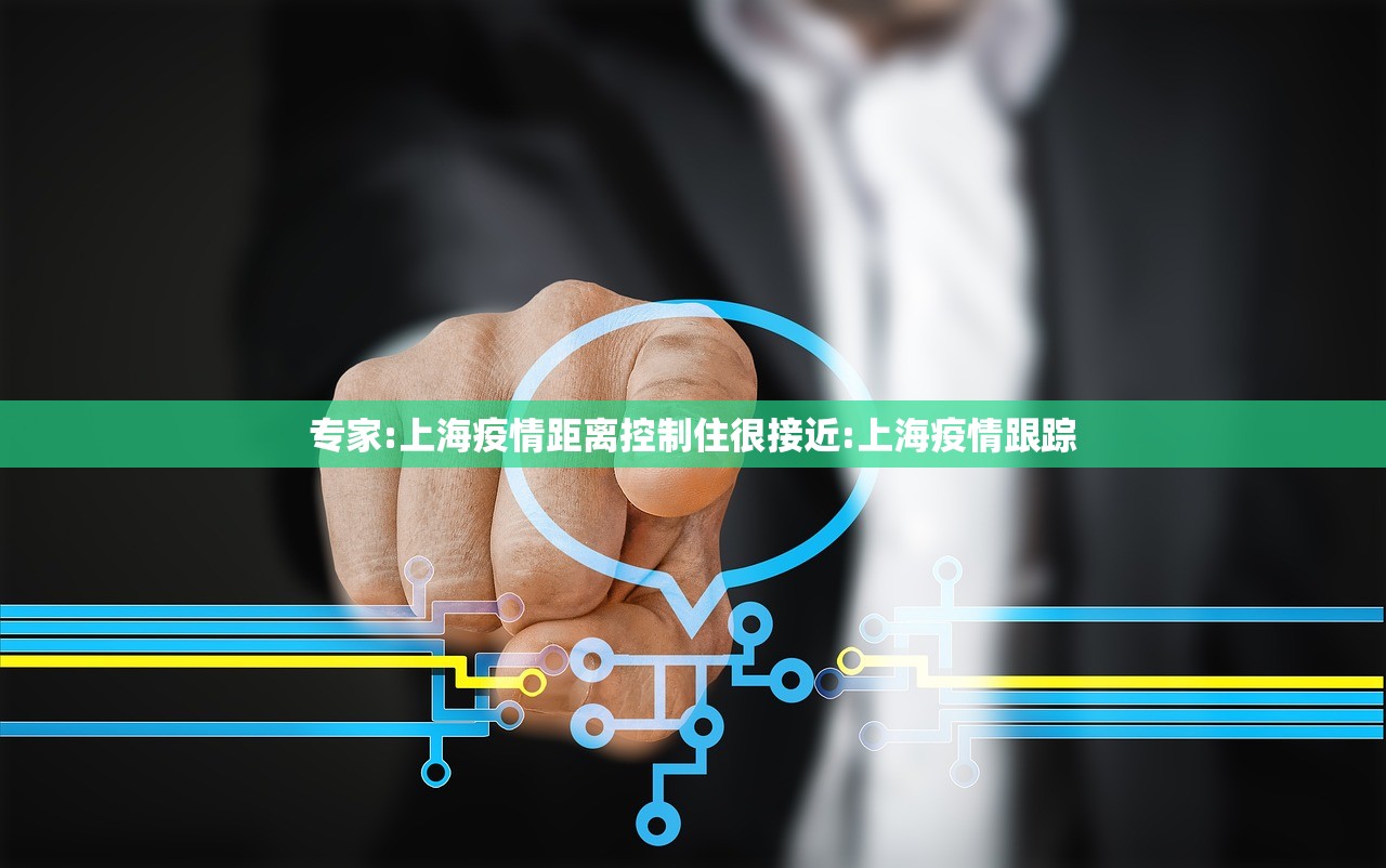专家:上海疫情距离控制住很接近:上海疫情跟踪