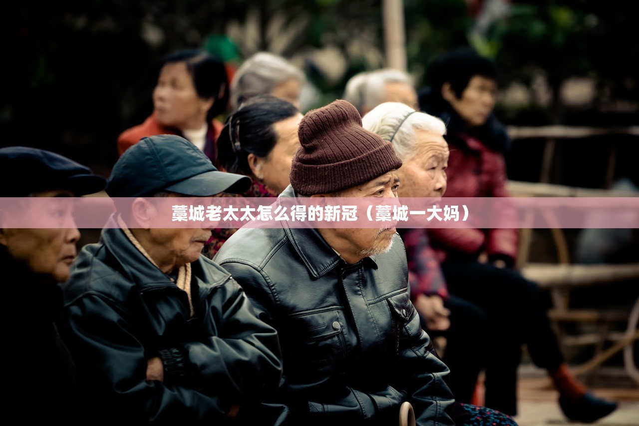 藁城老太太怎么得的新冠(藁城一大妈) 藁城老太太怎么得的新冠(藁城一大妈)