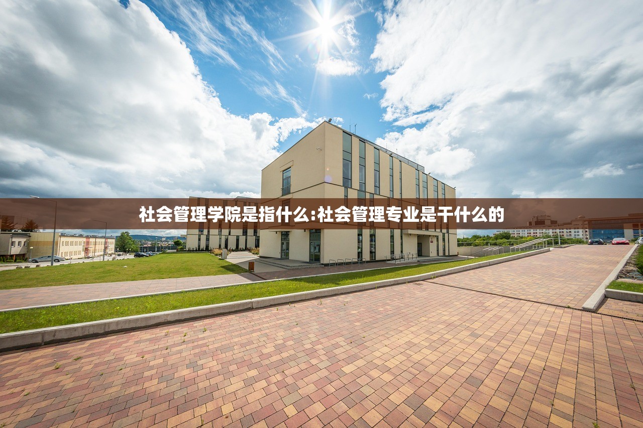 社会管理学院是指什么:社会管理专业是干什么的