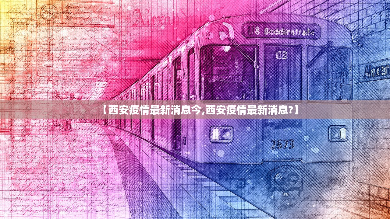 【西安疫情最新消息今,西安疫情最新消息?】