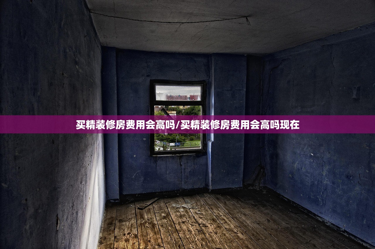 买精装修房费用会高吗/买精装修房费用会高吗现在