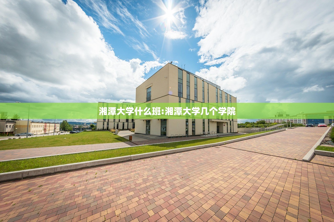 湘潭大学什么班:湘潭大学几个学院