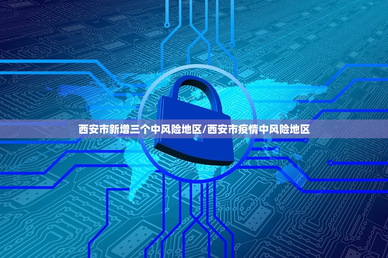 西安市新增三个中风险地区/西安市疫情中风险地区
