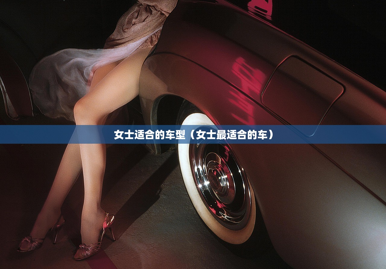 女士适合的车型（女士最适合的车）