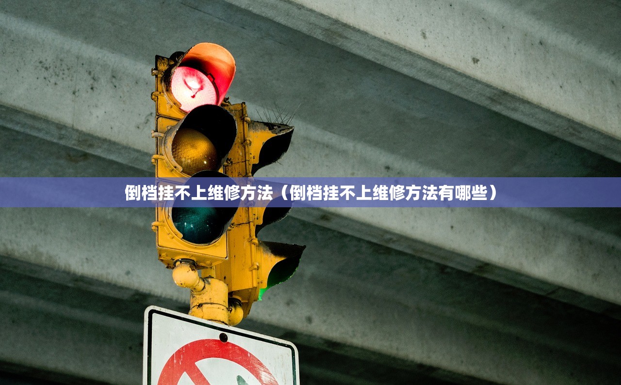 倒档挂不上维修方法（倒档挂不上维修方法有哪些）