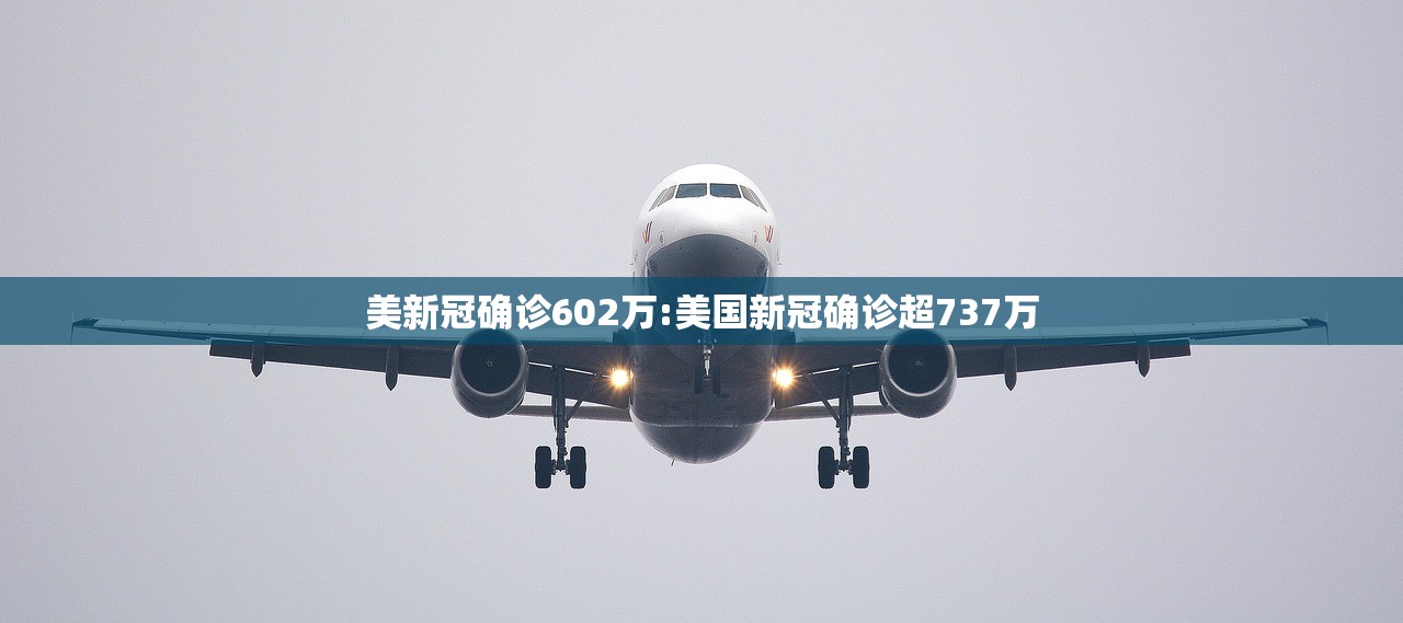 美新冠确诊602万:美国新冠确诊超737万 美新冠确诊602万:美国新冠确诊超737万