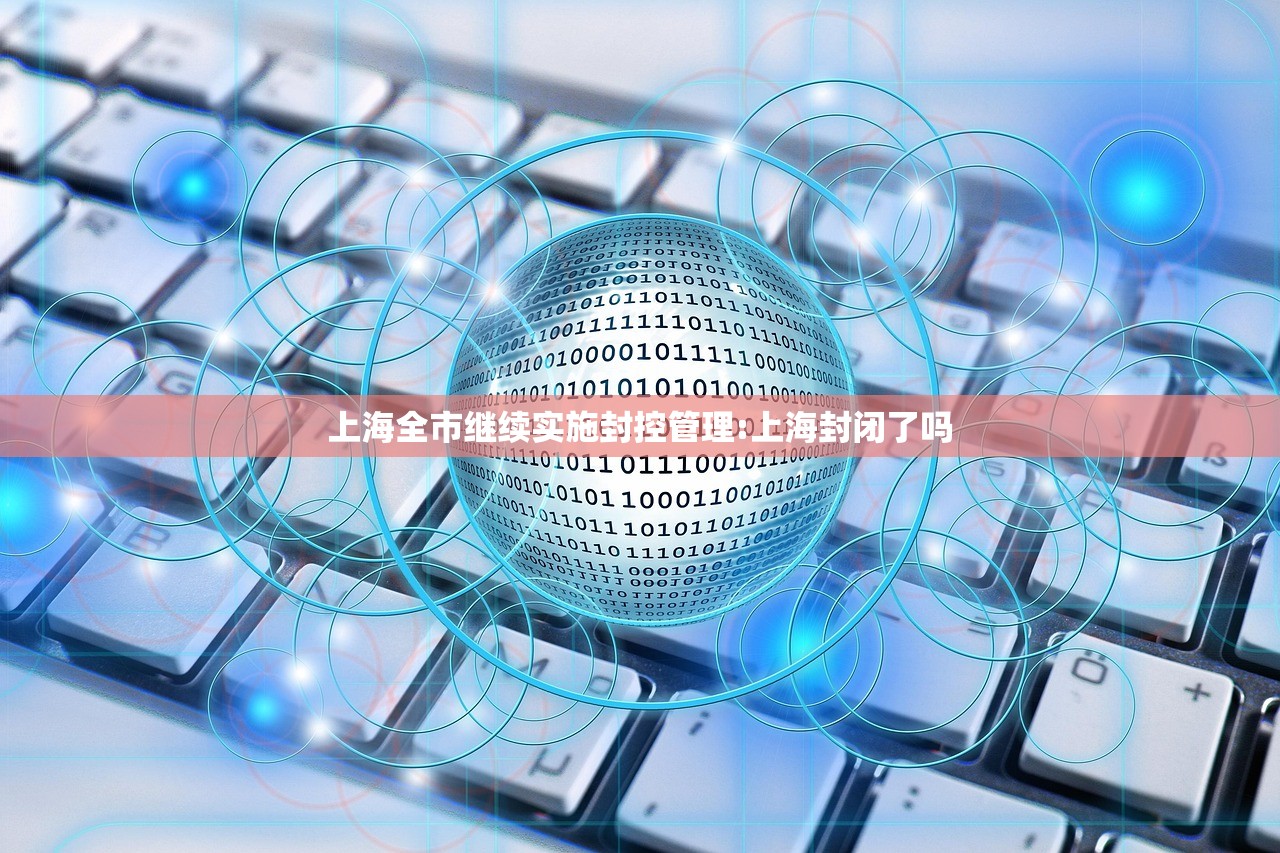上海全市继续实施封控管理:上海封闭了吗