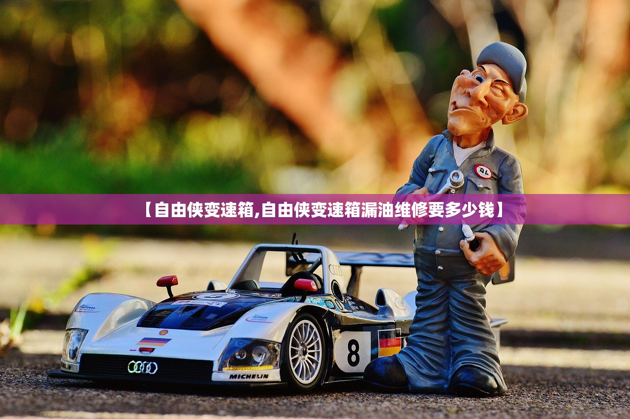 【自由侠变速箱,自由侠变速箱漏油维修要多少钱】