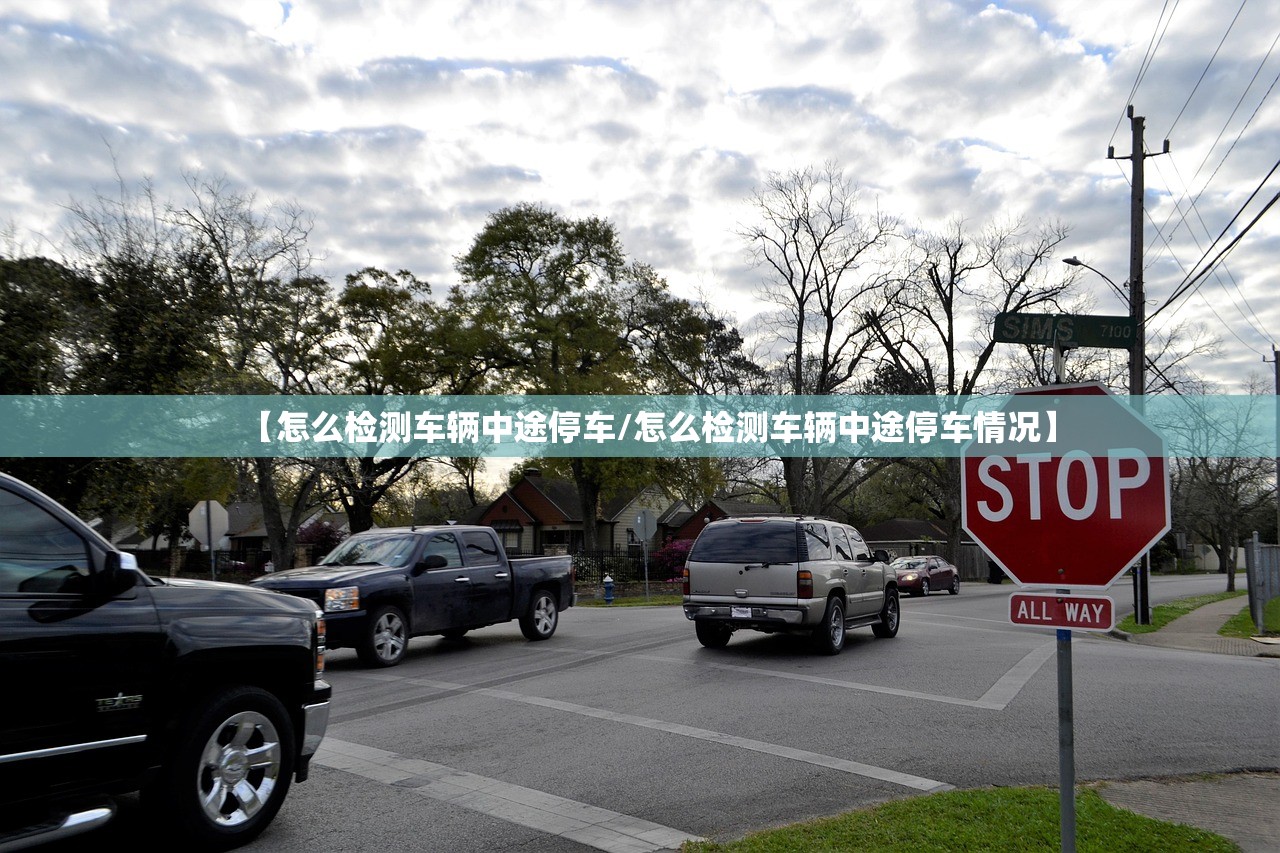 【怎么检测车辆中途停车/怎么检测车辆中途停车情况】 【怎么检测车辆中途停车/怎么检测车辆中途停车情况】