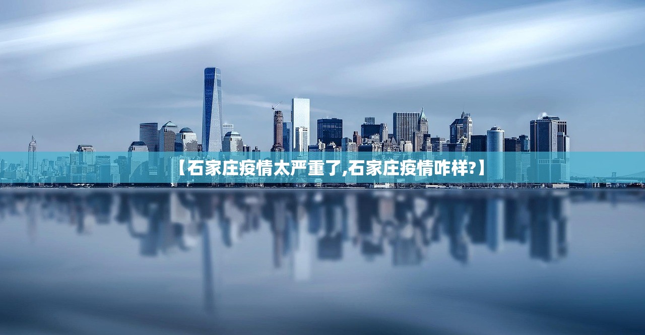 【石家庄疫情太严重了,石家庄疫情咋样?】