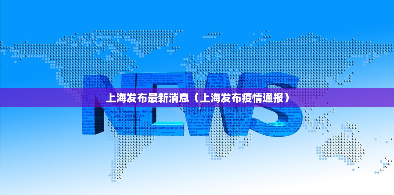上海发布最新消息（上海发布疫情通报）