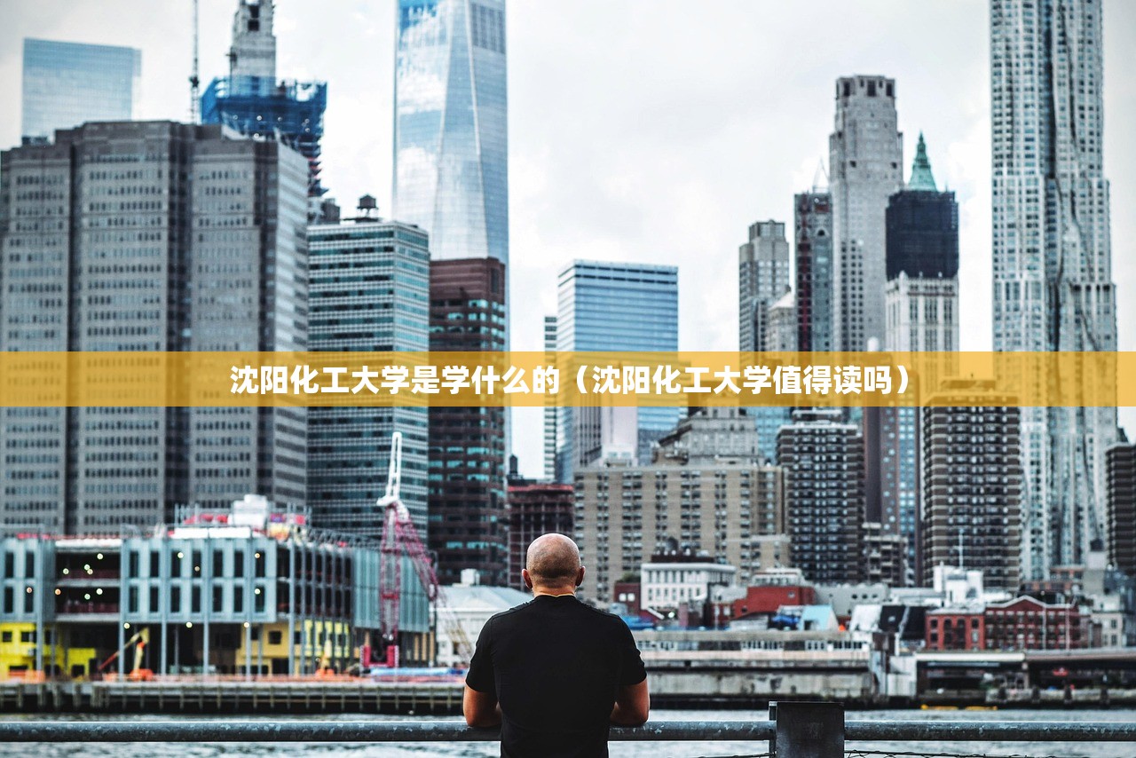 沈阳化工大学是学什么的（沈阳化工大学值得读吗）