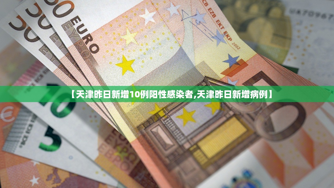 【天津昨日新增10例阳性感染者,天津昨日新增病例】