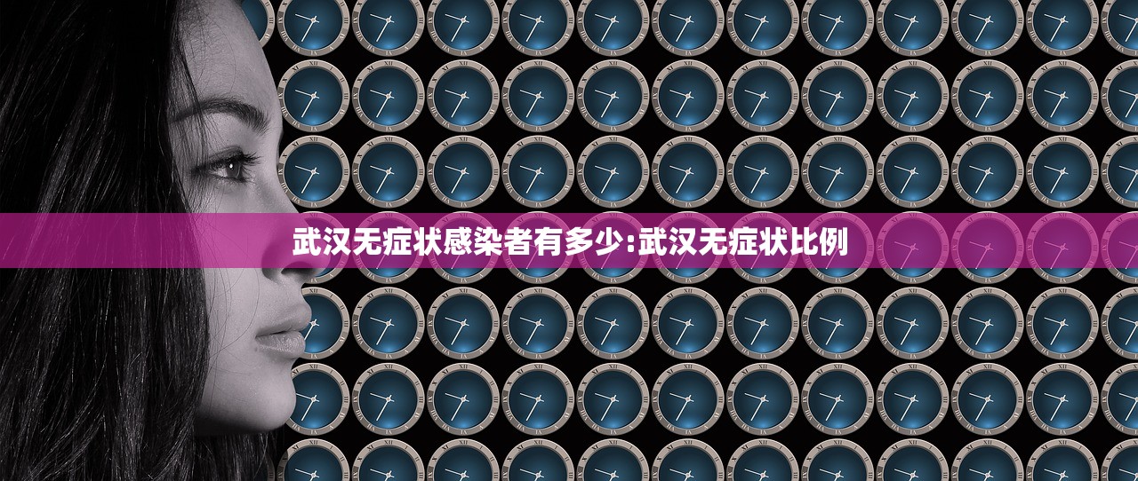 武汉无症状感染者有多少:武汉无症状比例 武汉无症状感染者有多少:武汉无症状比例