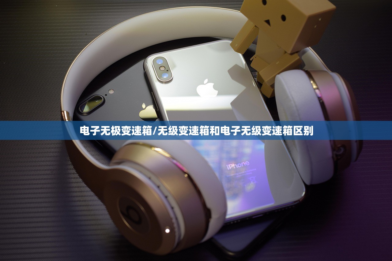 电子无极变速箱/无级变速箱和电子无级变速箱区别