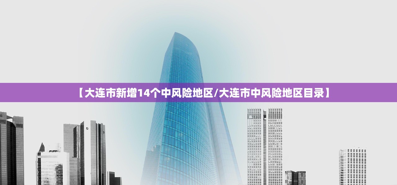 【大连市新增14个中风险地区/大连市中风险地区目录】
