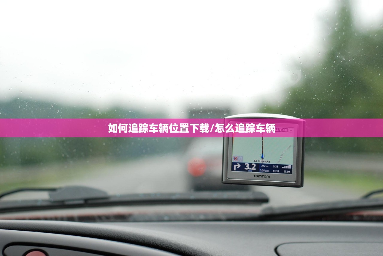 如何追踪车辆位置下载/怎么追踪车辆