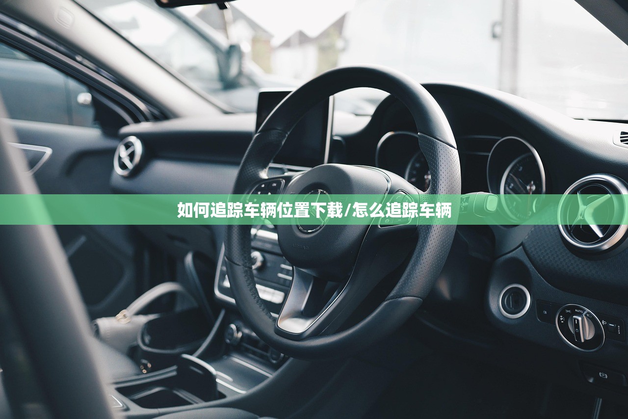 如何追踪车辆位置下载/怎么追踪车辆