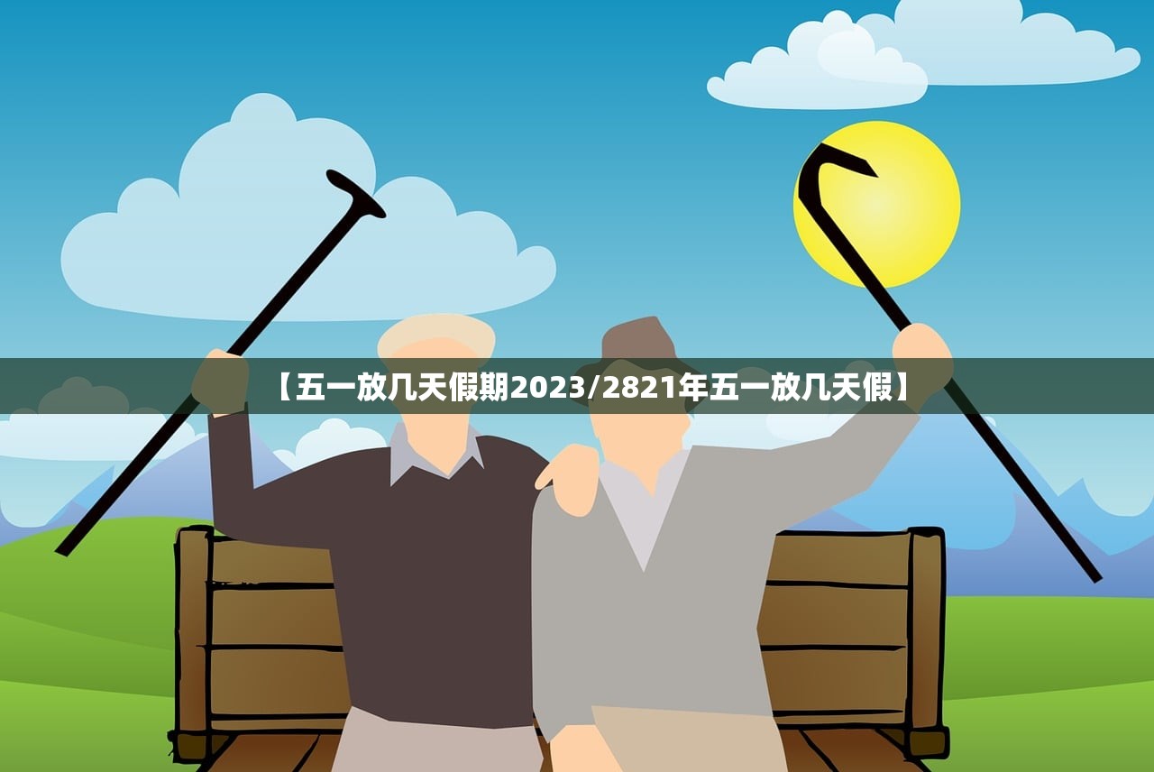 【五一放几天假期2023/2821年五一放几天假】 【五一放几天假期2023/2821年五一放几天假】