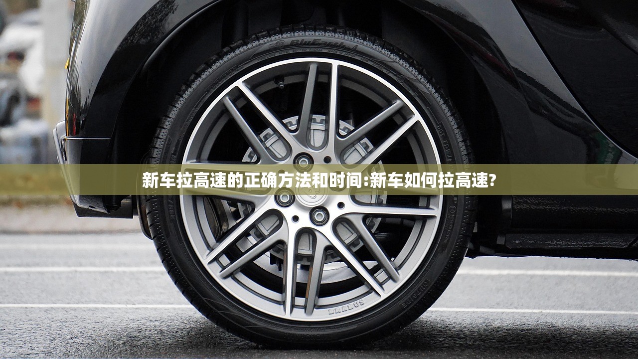 新车拉高速的正确方法和时间:新车如何拉高速?