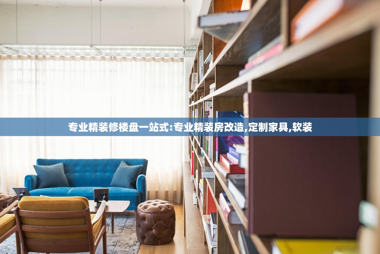 专业精装修楼盘一站式:专业精装房改造,定制家具,软装