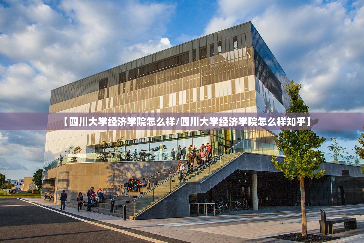 【四川大学经济学院怎么样/四川大学经济学院怎么样知乎】