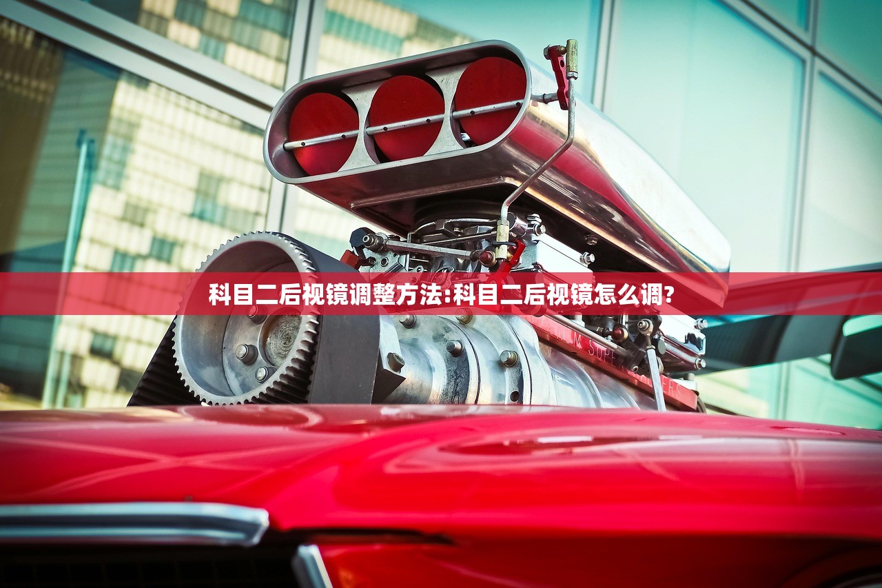 科目二后视镜调整方法:科目二后视镜怎么调?