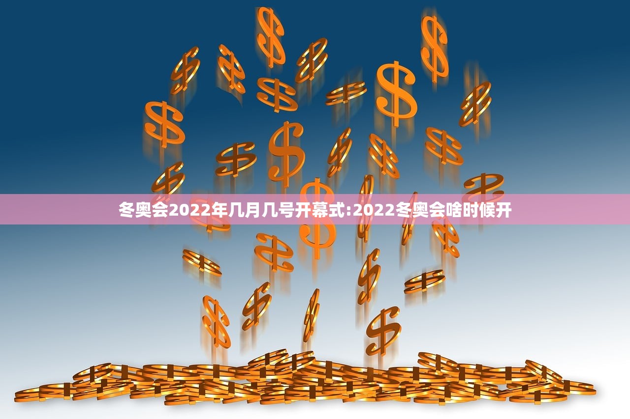 冬奥会2022年几月几号开幕式:2022冬奥会啥时候开