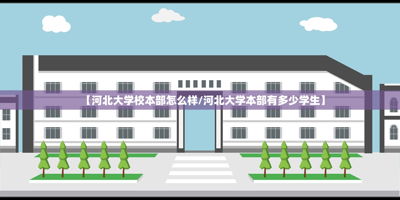 【河北大学校本部怎么样/河北大学本部有多少学生】 【河北大学校本部怎么样/河北大学本部有多少学生】