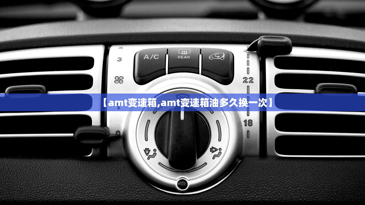 【amt变速箱,amt变速箱油多久换一次】