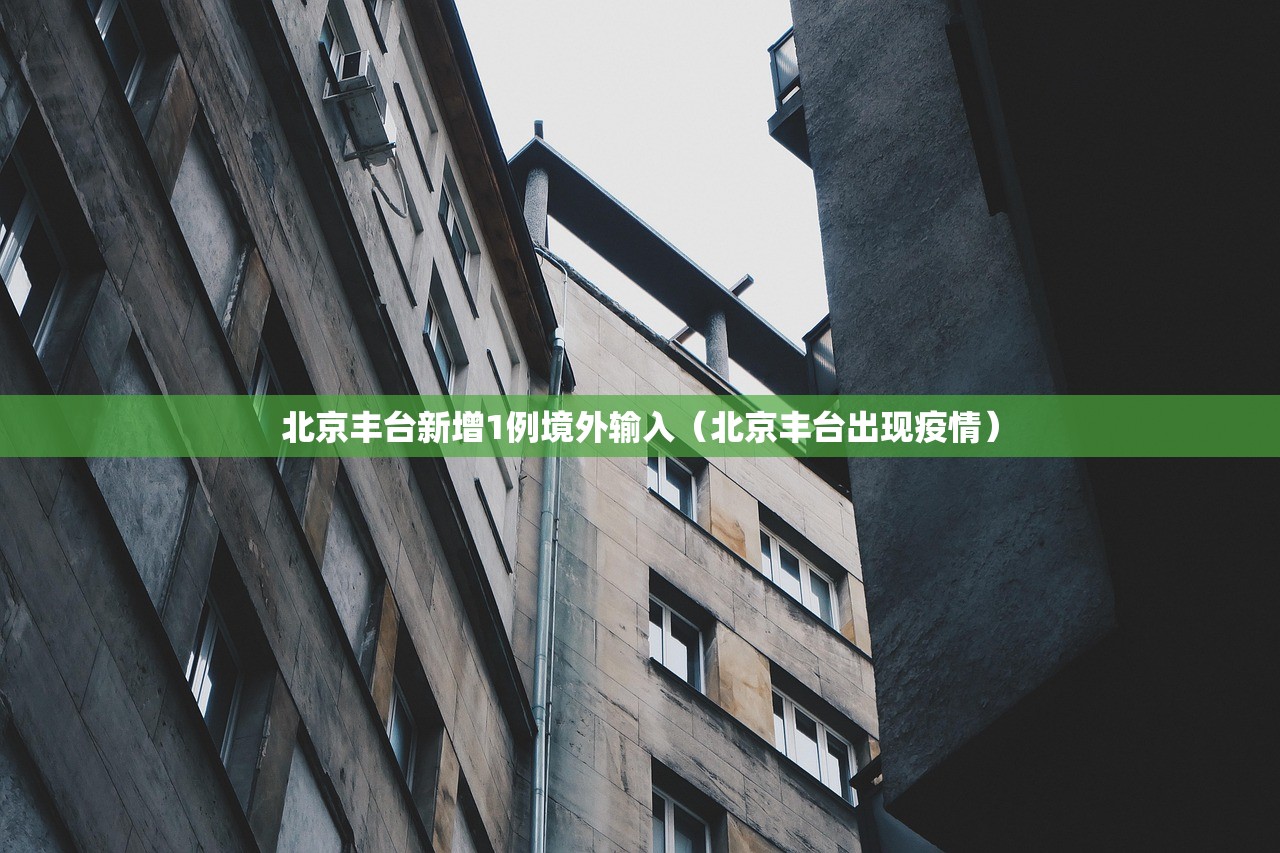 北京丰台新增1例境外输入（北京丰台出现疫情）