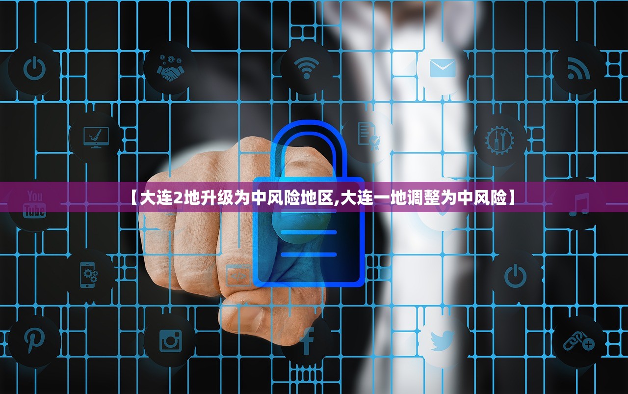 【大连2地升级为中风险地区,大连一地调整为中风险】
